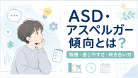 ASD, アスペルガー傾向について